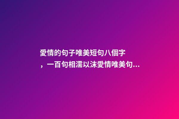 愛情的句子唯美短句八個字，一百句相濡以沫愛情唯美句子-第1張-觀點-玄機派